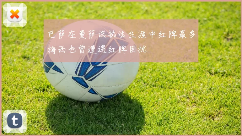 巴萨在曼萨诺执法生涯中红牌最多梅西也曾遭遇红牌困扰