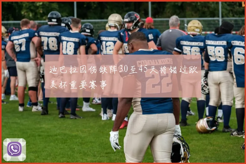 迪巴拉因伤缺阵30至45天将错过欧美杯重要赛事