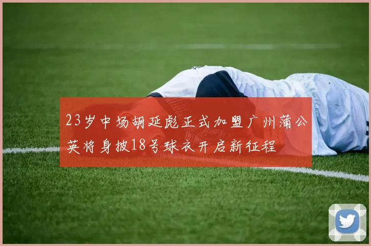 23岁中场胡延彪正式加盟广州蒲公英将身披18号球衣开启新征程