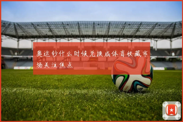 奥运钞什么时候兑换成体育收藏市场关注焦点
