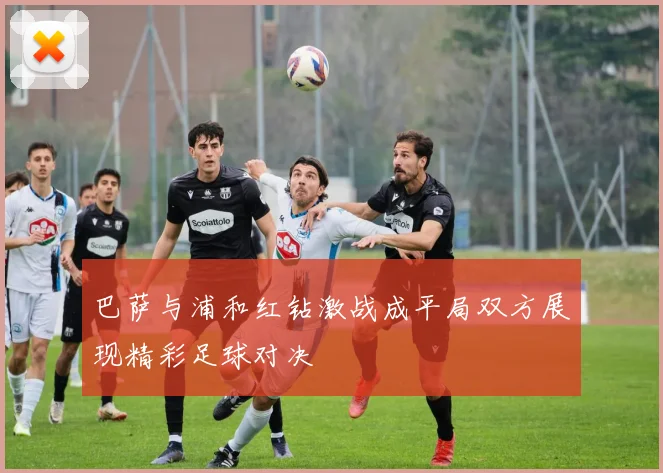 巴萨与浦和红钻激战成平局双方展现精彩足球对决