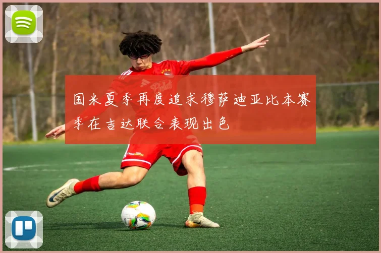 国米夏季再度追求穆萨迪亚比本赛季在吉达联合表现出色