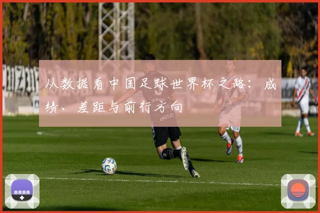 从数据看中国足球世界杯之路：成绩、差距与前行方向